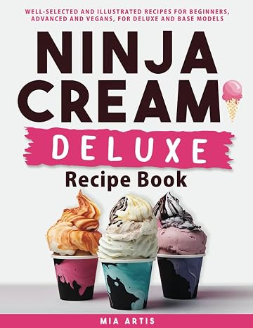 Ninja Creami Deluxe Recipe Book: Well-selected And Illustrated Recipes For Beginners, Advanced And Vegans, For Deluxe And Base Models