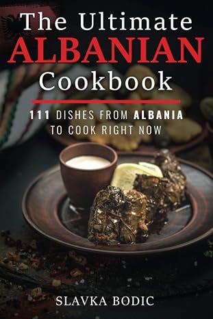 The Ultimate Albanian Cookbook: 111 Dishes From Albania To Cook Right Now (Balkan food)