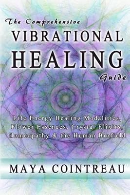 The Comprehensive Vibrational Healing Guide: Life Energy Healing Modalities, Flower Essences, Crystal Elixirs, Homeopathy & the Human Biofield Paperback May 14, 2013