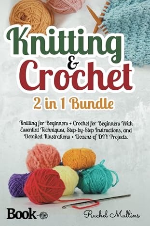 Knitting and Crochet: 2 in 1 - Knitting for Beginners + Crochet for Beginners With Essential Techniques, Step-by-Step Instructions, and Detailed Illustrations + Dozens of DIY Projects